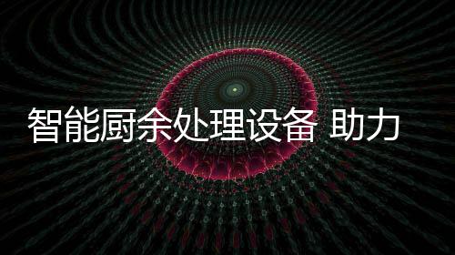 余垃源化设备力厨利用厨余处理智能 助圾资