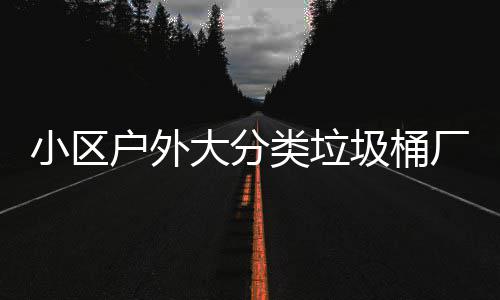 大分小区现货供应类垃厂家圾桶户外
